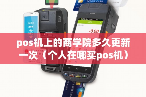 pos机上的商学院多久更新一次（个人在哪买pos机）