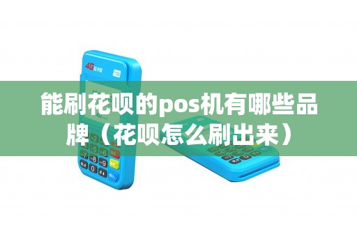 能刷花呗的pos机有哪些品牌（花呗怎么刷出来）