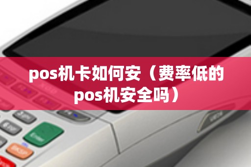 pos机卡如何安（费率低的pos机安全吗）