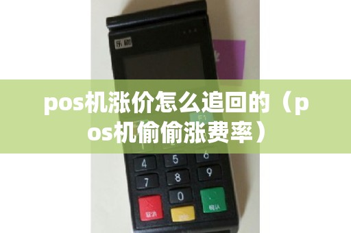 pos机涨价怎么追回的（pos机偷偷涨费率）