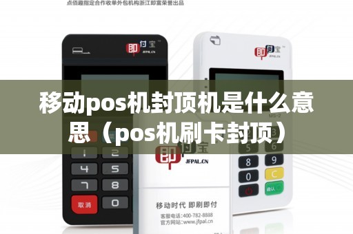 移动pos机封顶机是什么意思（pos机刷卡封顶）