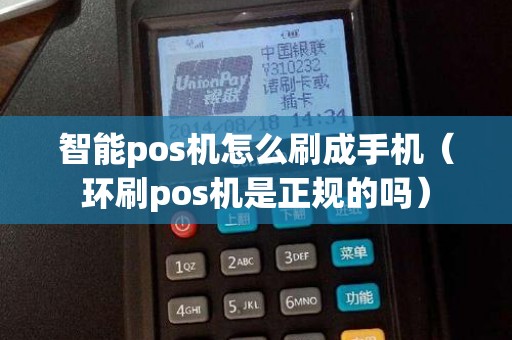 智能pos机怎么刷成手机（环刷pos机是正规的吗）