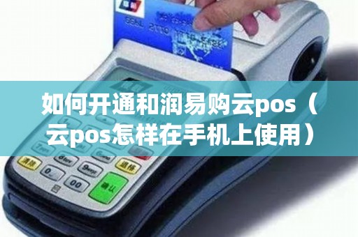 如何开通和润易购云pos(云pos怎样在手机上使用) 如何开通和润易购云pos(云pos怎样在手机上使用)