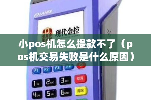 小pos机怎么提款不了(pos机交易失败是什么原因) 小pos机怎么提款不了(pos机交易失败是什么原因)