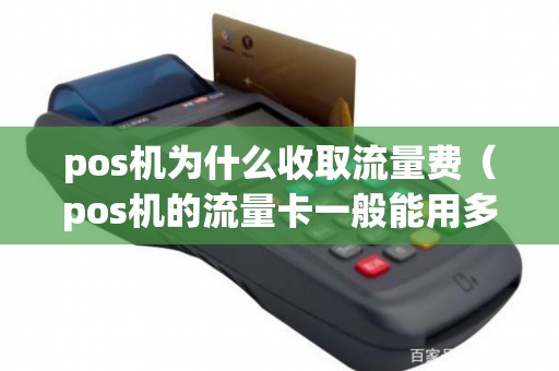 pos机为什么收取流量费（pos机的流量卡一般能用多久）