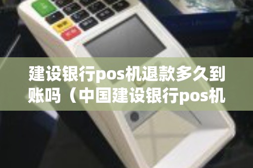建设银行pos机退款多久到账吗（中国建设银行pos机费率）