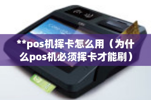 **pos机挥卡怎么用（为什么pos机必须挥卡才能刷）