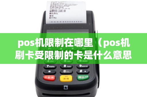 pos机限制在哪里（pos机刷卡受限制的卡是什么意思）