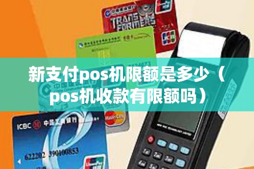 新支付pos机限额是多少（pos机收款有限额吗）