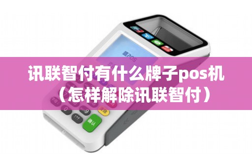 讯联智付有什么牌子pos机（怎样解除讯联智付）