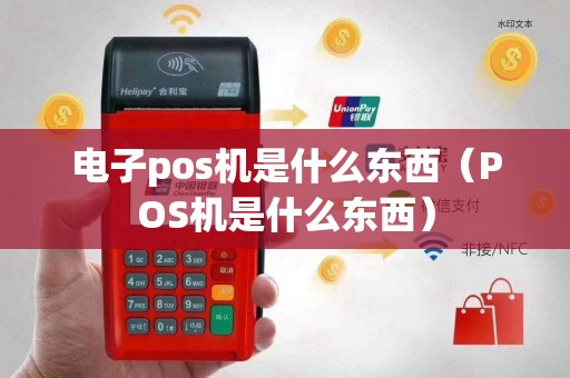 电子pos机是什么东西（POS机是什么东西）