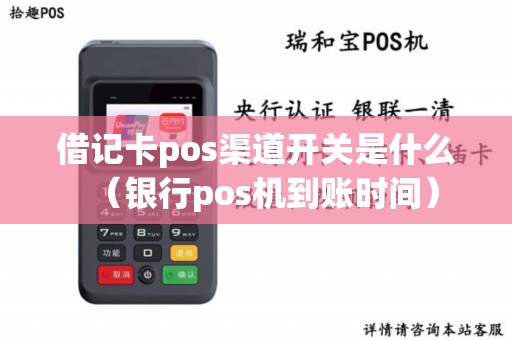 借记卡pos渠道开关是什么（银行pos机到账时间）