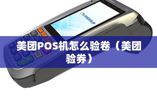 美团POS机怎么验卷（美团验券）
