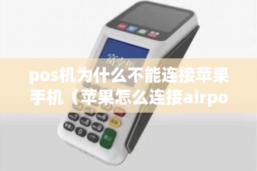 pos机为什么不能连接苹果手机（苹果怎么连接airpods）