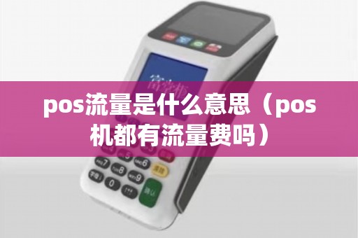 pos流量是什么意思（pos机都有流量费吗）