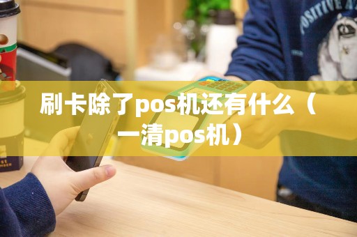 刷卡除了pos机还有什么（一清pos机）