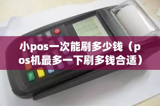 小pos一次能刷多少钱（pos机最多一下刷多钱合适）