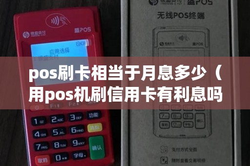 pos刷卡相当于月息多少（用pos机刷信用卡有利息吗）
