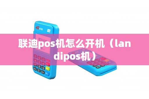 联迪pos机怎么开机（landipos机）