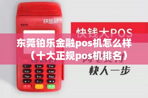 东莞铂乐金融pos机怎么样（十大正规pos机排名）