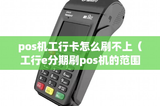 pos机工行卡怎么刷不上（工行e分期刷pos机的范围）