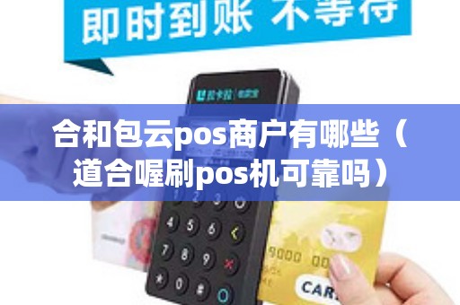 合和包云pos商户有哪些（道合喔刷pos机可靠吗）