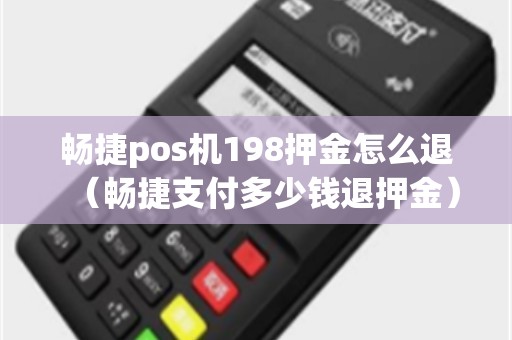 畅捷pos机198押金怎么退（畅捷支付多少钱退押金）