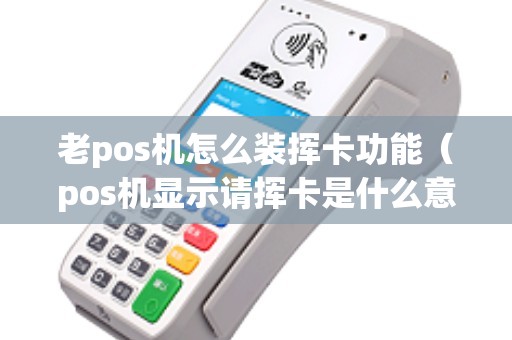 老pos机怎么装挥卡功能（pos机显示请挥卡是什么意思）