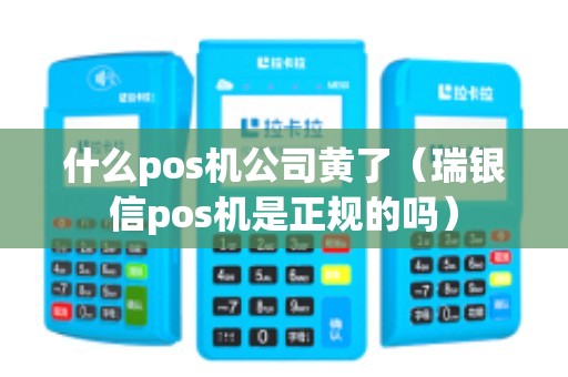 什么pos机公司黄了（瑞银信pos机是正规的吗）