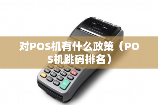 对POS机有什么政策（POS机跳码排名）