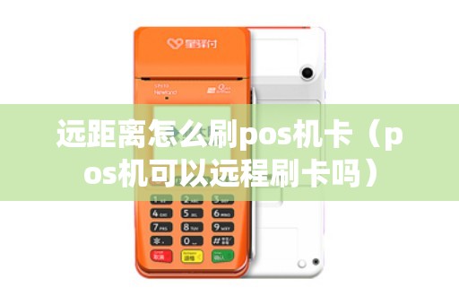远距离怎么刷pos机卡（pos机可以远程刷卡吗）