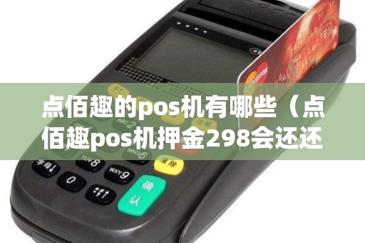 点佰趣的pos机有哪些（点佰趣pos机押金298会还还吗）