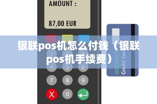 银联pos机怎么付钱（银联pos机手续费）