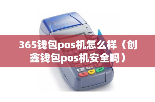 365钱包pos机怎么样（创鑫钱包pos机安全吗）