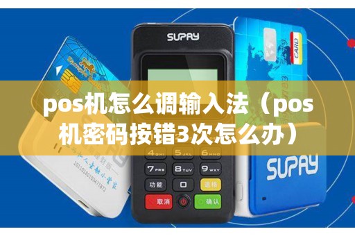 pos机怎么调输入法（pos机密码按错3次怎么办）