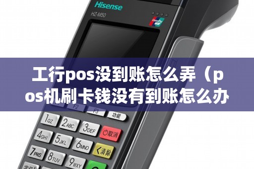 工行pos没到账怎么弄（pos机刷卡钱没有到账怎么办）