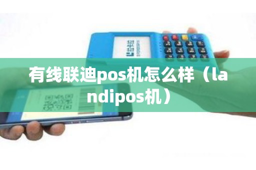 有线联迪pos机怎么样（landipos机）
