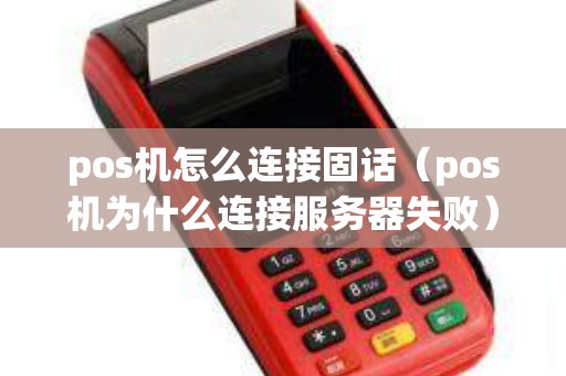 pos机怎么连接固话（pos机为什么连接服务器失败）