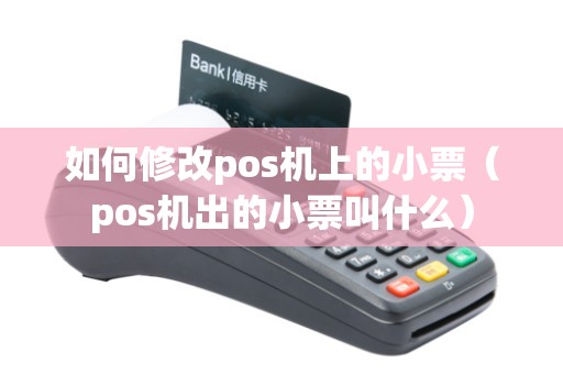 如何修改pos机上的小票（pos机出的小票叫什么）