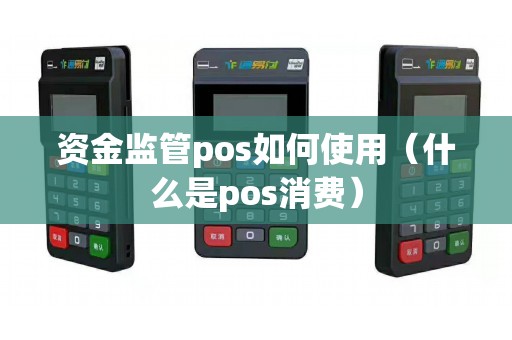 资金监管pos如何使用（什么是pos消费）