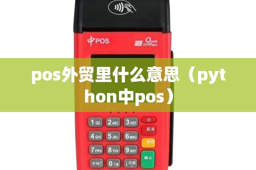 pos外贸里什么意思(python中pos) pos外贸里什么意思(python中pos)