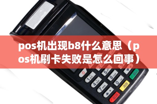 pos机出现b8什么意思（pos机刷卡失败是怎么回事）