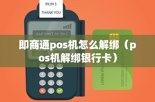 即商通pos机怎么解绑（pos机解绑银行卡）