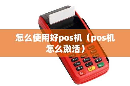 怎么使用好pos机（pos机怎么激活）
