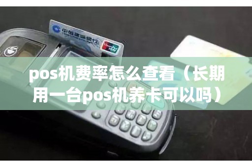 pos机费率怎么查看（长期用一台pos机养卡可以吗）