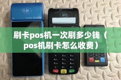刷卡pos机一次刷多少钱（pos机刷卡怎么收费）