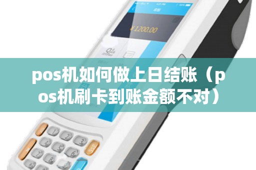 pos机如何做上日结账（pos机刷卡到账金额不对）