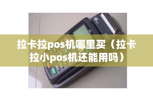 拉卡拉pos机哪里买（拉卡拉小pos机还能用吗）