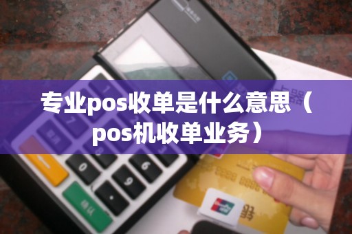 专业pos收单是什么意思（pos机收单业务）