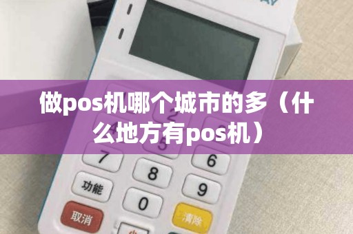 做pos机哪个城市的多（什么地方有pos机）